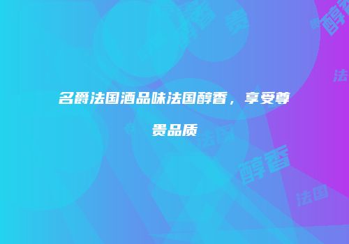名爵法国酒品味法国醇香，享受尊贵品质