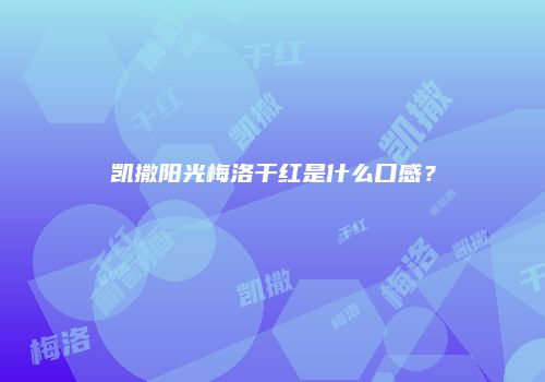 凯撒阳光梅洛干红是什么口感？