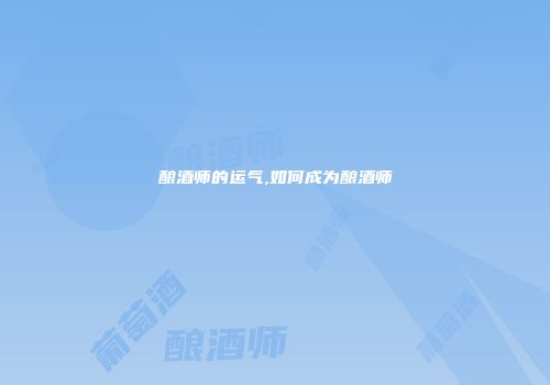 酿酒师的运气,如何成为酿酒师
