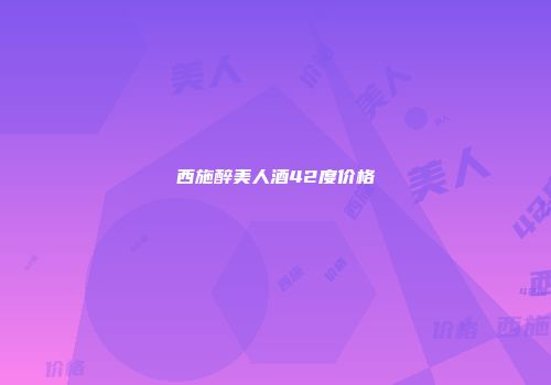西施醉美人酒42度价格