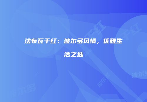 法布瓦干红：波尔多风情，优雅生活之选