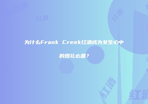 为什么Frank Creek红酒成为女生心中的婚礼必备？