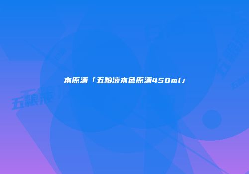 本原酒「五粮液本色原酒450ml」
