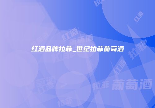 红酒品牌拉菲_世纪拉菲葡萄酒