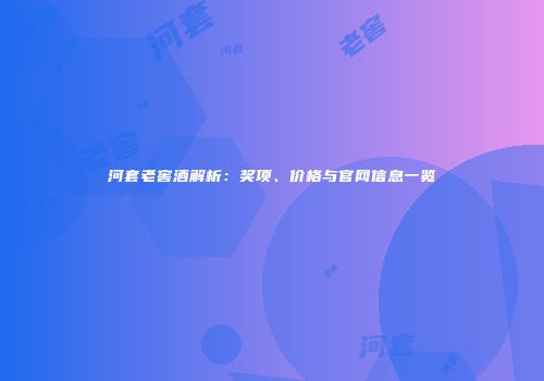 河套老窖酒解析：奖项、价格与官网信息一览