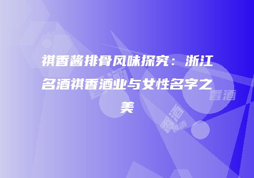 祺香酱排骨风味探究：浙江名酒祺香酒业与女性名字之美