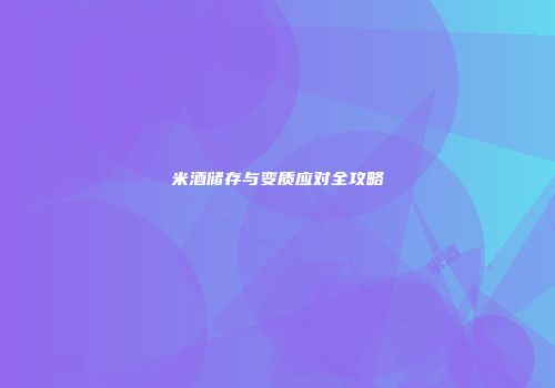 米酒储存与变质应对全攻略