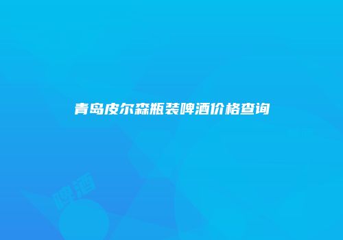 青岛皮尔森瓶装啤酒价格查询