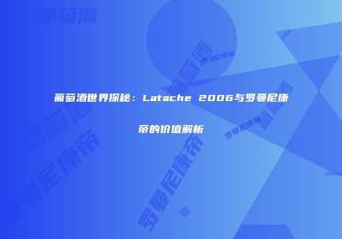 葡萄酒世界探秘：Latache 2006与罗曼尼康帝的价值解析