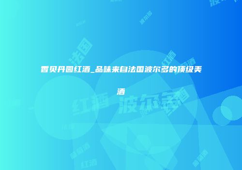 香贝丹园红酒_品味来自法国波尔多的顶级美酒