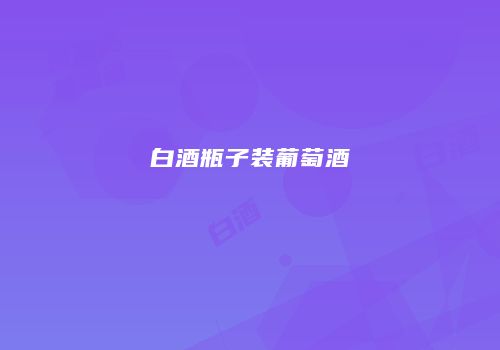白酒瓶子装葡萄酒