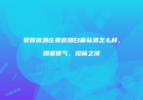 贝哲侬酒庄贵腐甜白葡萄酒怎么样，甜蜜香气，珍稀之液