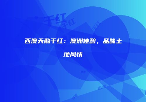 西澳天鹅干红：澳洲佳酿，品味土地风情