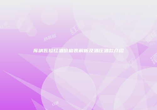 库纳瓦拉红酒价格表解析及酒庄酒款介绍