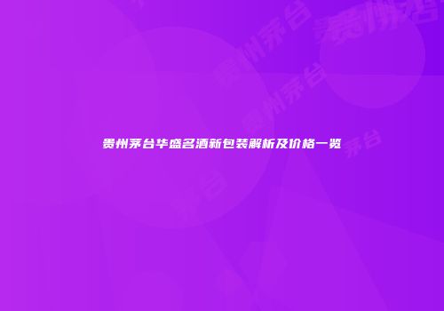 贵州茅台华盛名酒新包装解析及价格一览