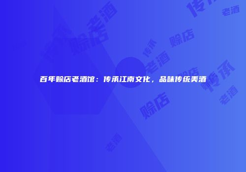 百年赊店老酒馆：传承江南文化，品味传统美酒