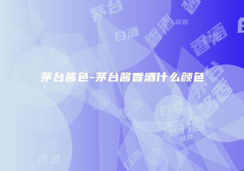 茅台酱色-茅台酱香酒什么颜色
