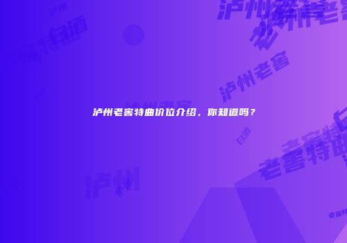 泸州老窖特曲价位介绍，你知道吗？