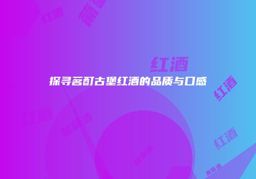 探寻茗酊古堡红酒的品质与口感