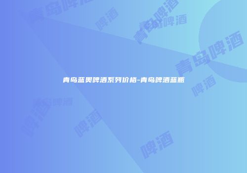 青岛蓝奥啤酒系列价格-青岛啤酒蓝瓶