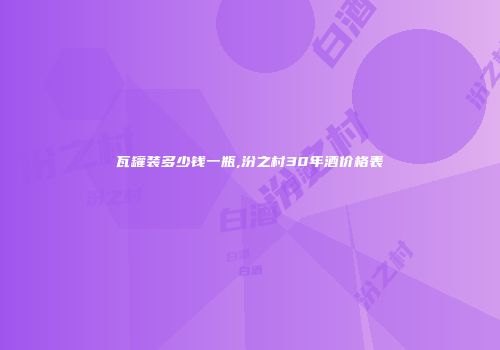 瓦罐装多少钱一瓶,汾之村30年酒价格表