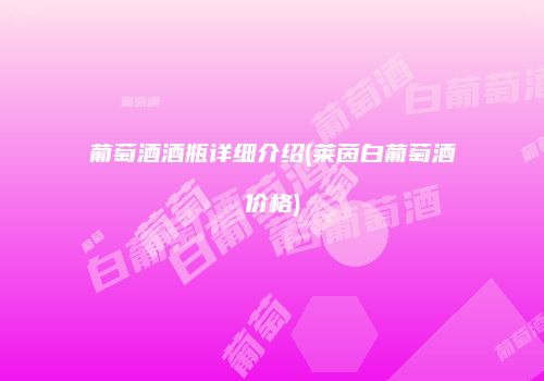 葡萄酒酒瓶详细介绍(莱茵白葡萄酒价格)