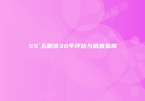 55°五粮液30年评估与销售指南