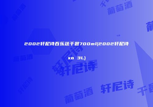2002轩尼诗百乐廷干邑700ml(2002轩尼诗xo 3L)