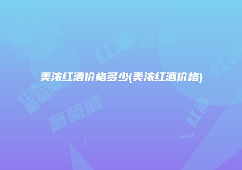 美浓红酒价格多少(美浓红酒价格)