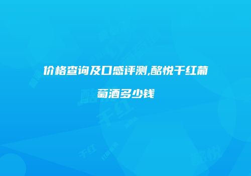 价格查询及口感评测,酩悦干红葡萄酒多少钱