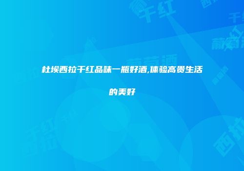 杜埃西拉干红品味一瓶好酒,体验高贵生活的美好