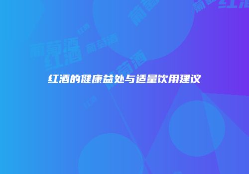红酒的健康益处与适量饮用建议