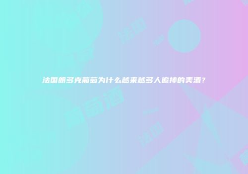 法国朗多克葡萄为什么越来越多人追捧的美酒？
