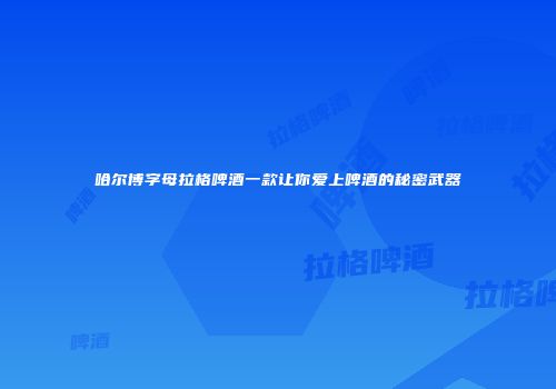 哈尔博字母拉格啤酒一款让你爱上啤酒的秘密武器