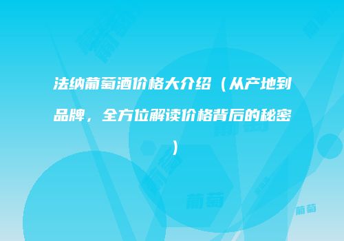 法纳葡萄酒价格大介绍（从产地到品牌，全方位解读价格背后的秘密）