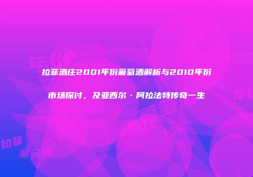 拉菲酒庄2001年份葡萄酒解析与2010年份市场探讨，及亚西尔·阿拉法特传奇一生