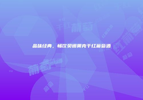 品味经典，畅饮贝阑奥克干红葡萄酒