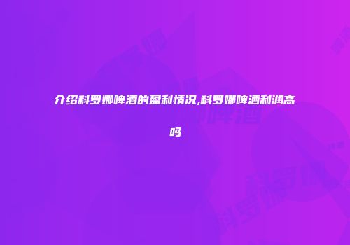 介绍科罗娜啤酒的盈利情况,科罗娜啤酒利润高吗
