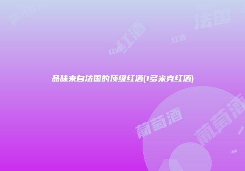品味来自法国的顶级红酒(1多米克红酒)