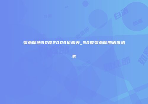 如意郎酒50度2009价格表_50度如意郎郎酒价格表