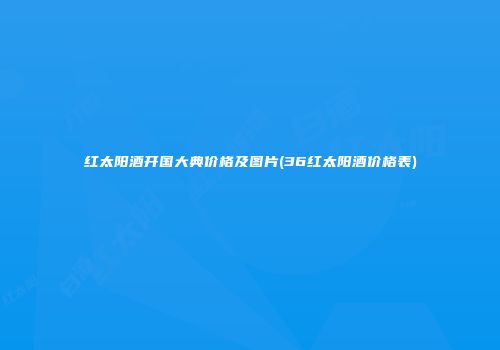 红太阳酒开国大典价格及图片(36红太阳酒价格表)