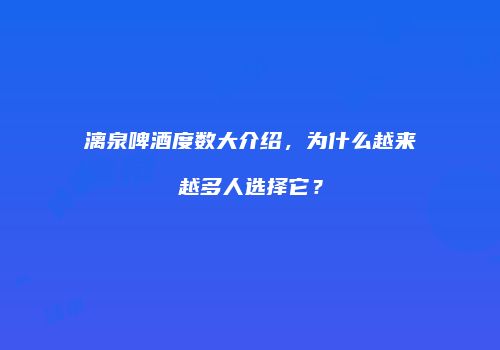 漓泉啤酒度数大介绍，为什么越来越多人选择它？