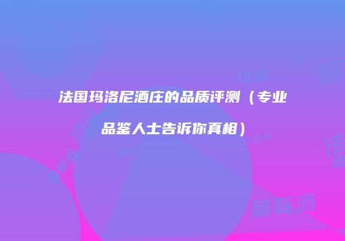 法国玛洛尼酒庄的品质评测（专业品鉴人士告诉你真相）