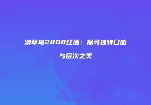 澳琴鸟2008红酒：探寻独特口感与层次之美