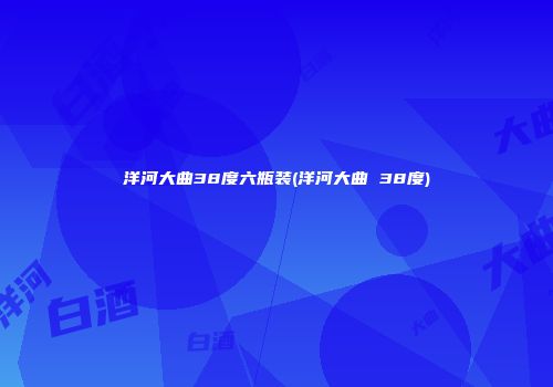 洋河大曲38度六瓶装(洋河大曲 38度)