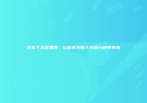 瓦伦丁沉淀黑啤，让你成为情人节最in的单身狗