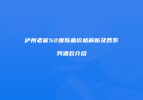 泸州老窖52度陈曲价格解析及各系列酒款介绍