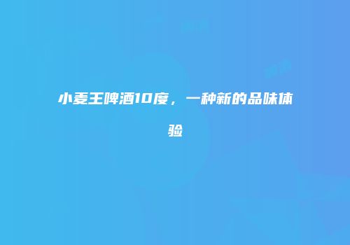 小麦王啤酒10度，一种新的品味体验