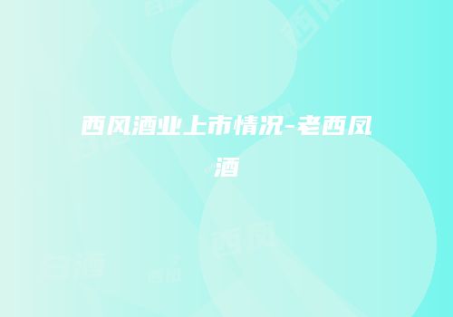 西风酒业上市情况-老西凤酒
