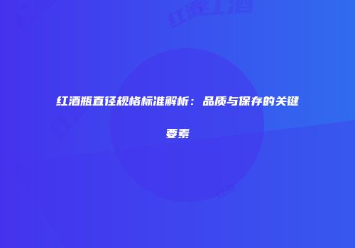 红酒瓶直径规格标准解析：品质与保存的关键要素